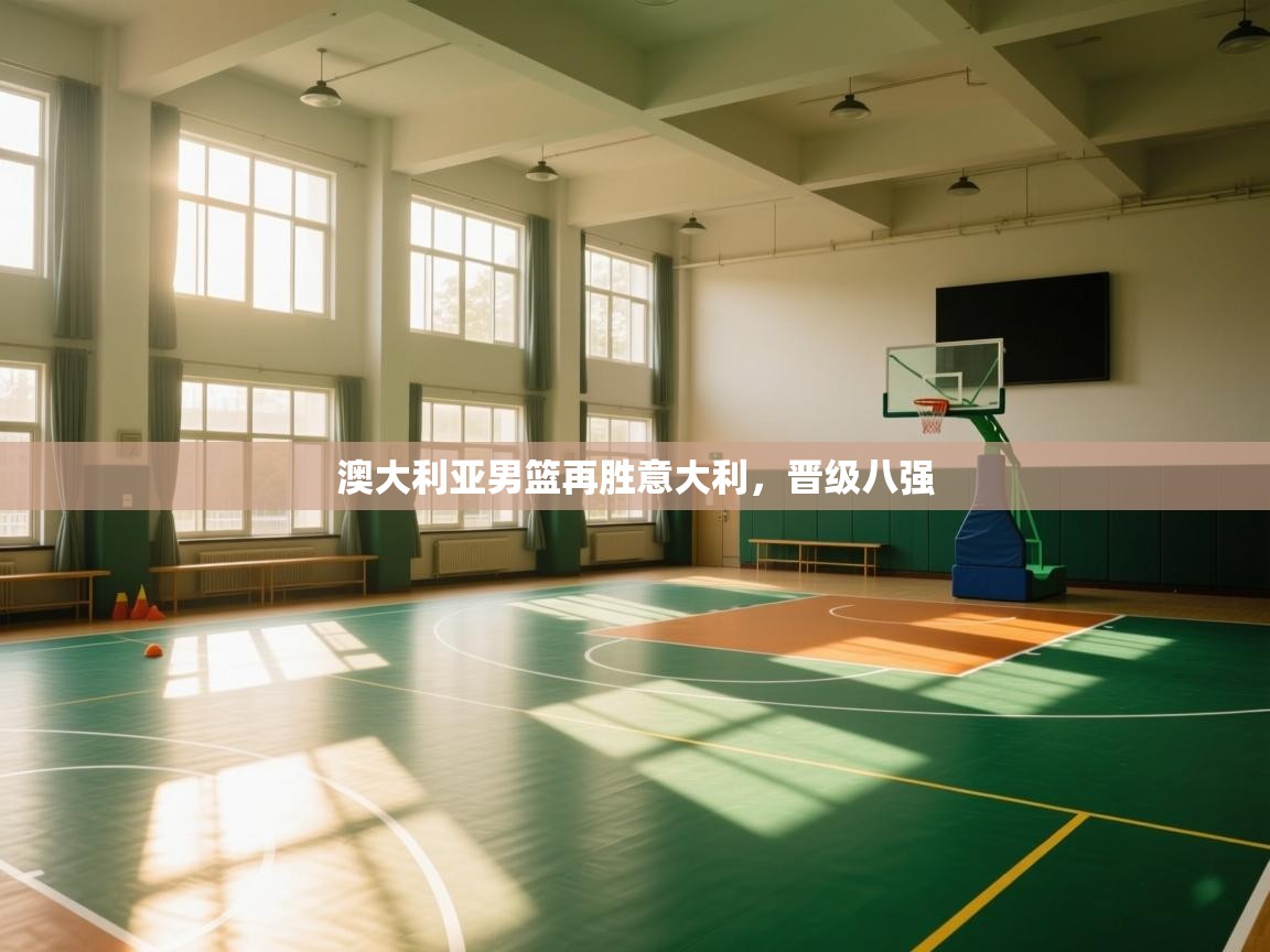 开云体育app下载地址-澳大利亚男篮再胜意大利,晋级八强  第3张
