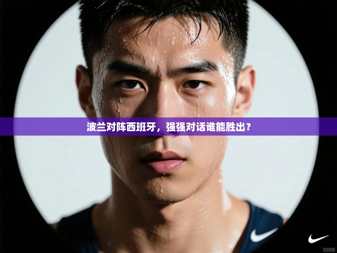 开云体育直播-波兰对阵西班牙,强强对话谁能胜出?  第1张