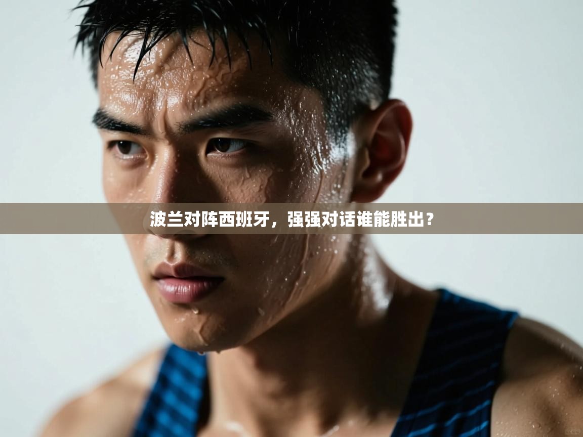 开云体育直播-波兰对阵西班牙,强强对话谁能胜出?  第2张