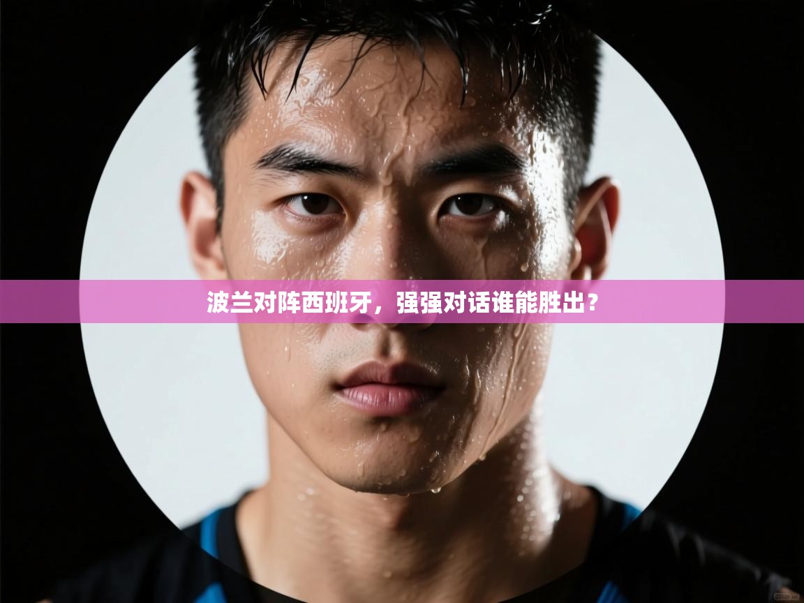 开云体育直播-波兰对阵西班牙,强强对话谁能胜出?  第3张
