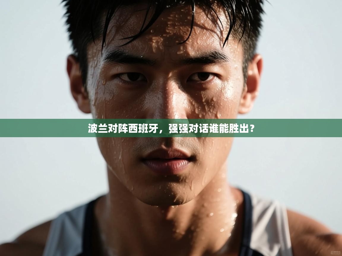 开云体育直播-波兰对阵西班牙,强强对话谁能胜出?  第4张
