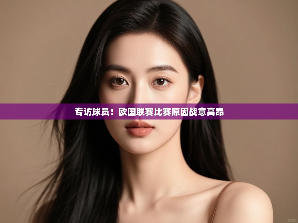 开云体育多语言中文版-专访球员!欧国联赛比赛原因战意高昂  第1张