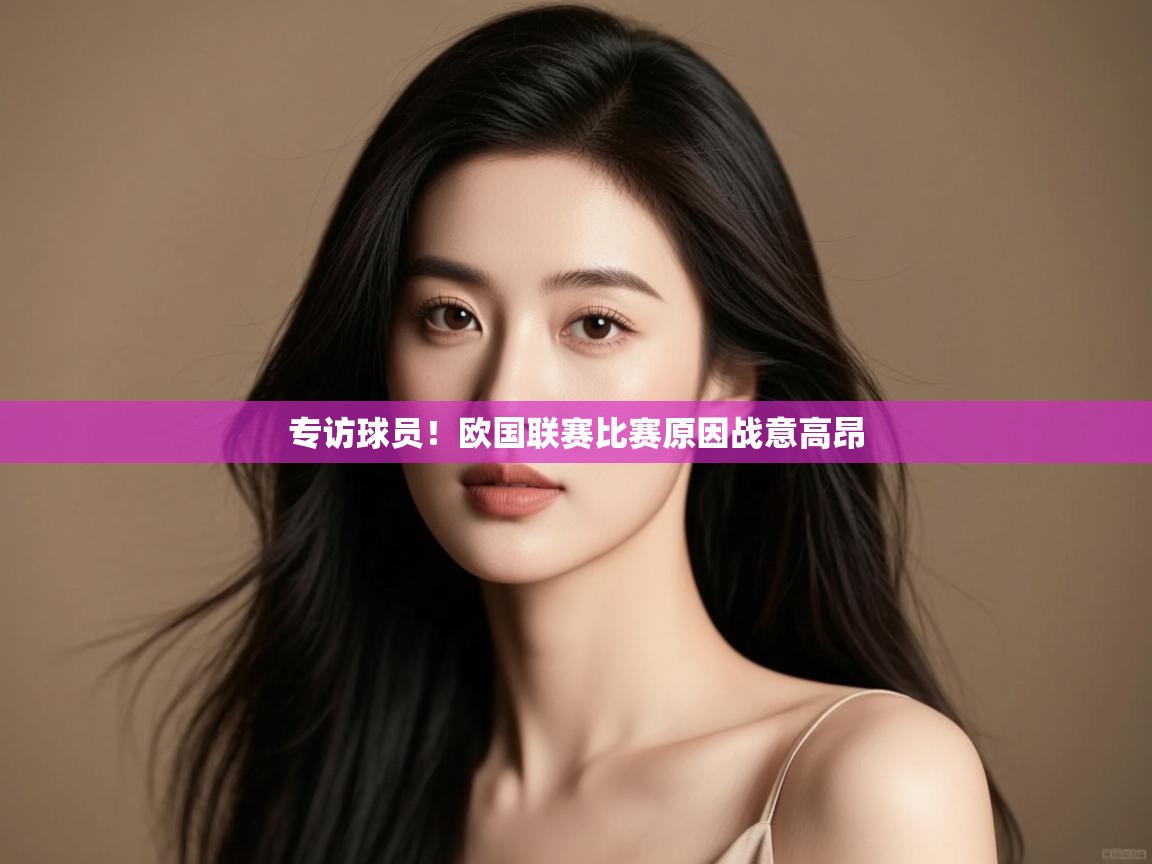 开云体育多语言中文版-专访球员!欧国联赛比赛原因战意高昂  第3张