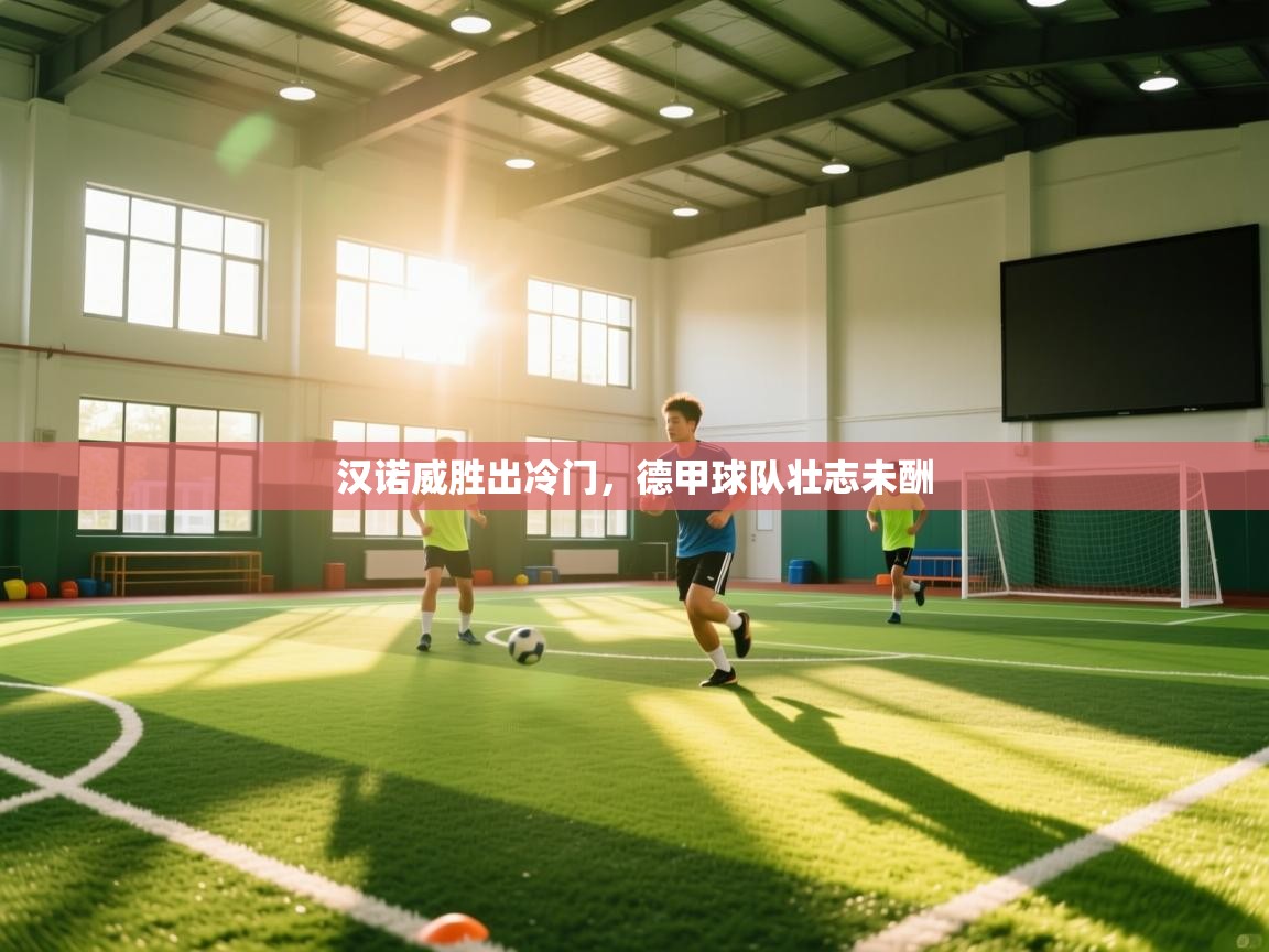 开云体育入口注册-汉诺威胜出冷门，德甲球队壮志未酬  第3张