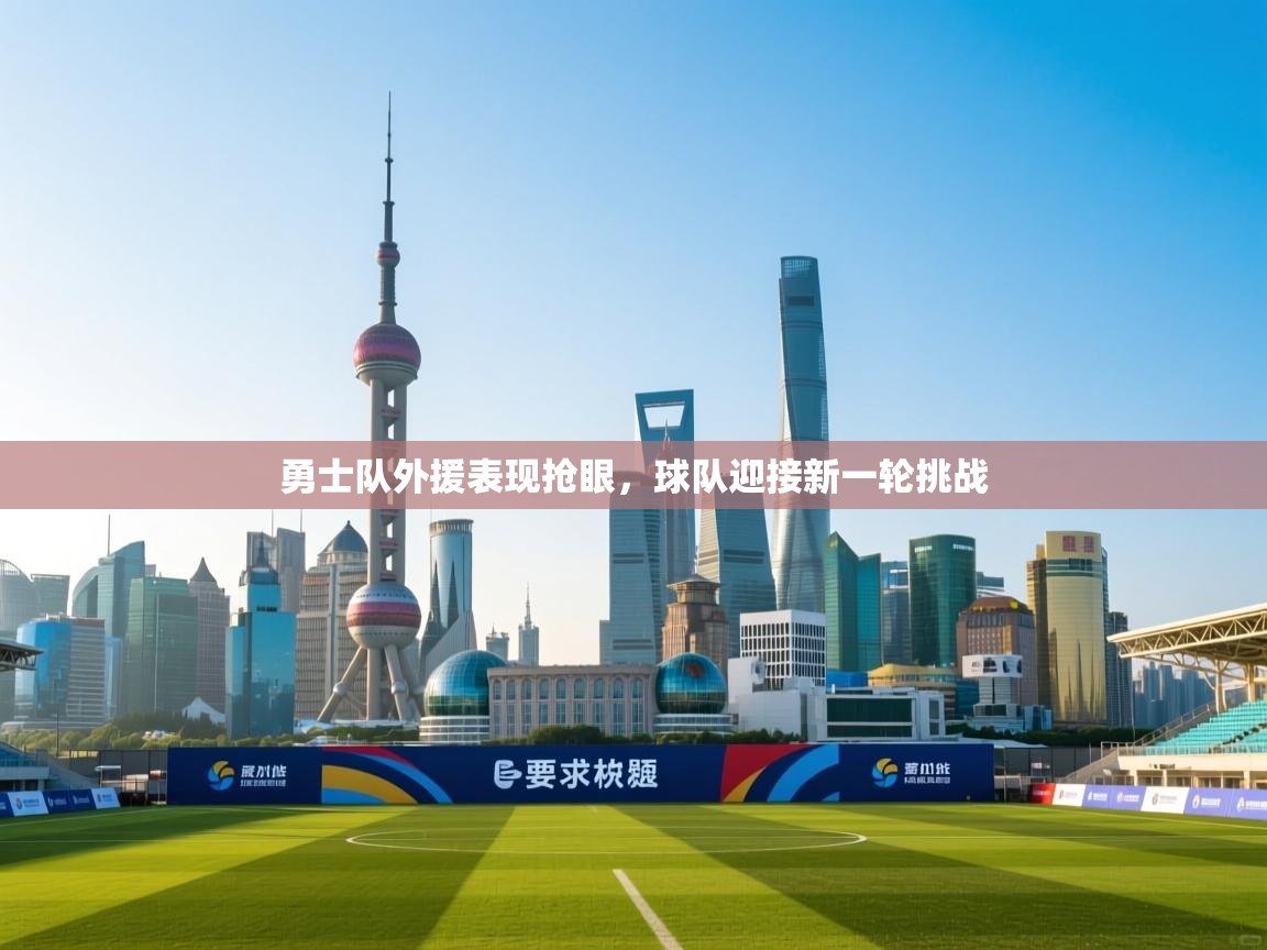 开云入口-勇士队外援表现抢眼，球队迎接新一轮挑战  第3张