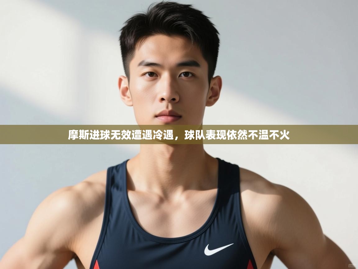 开云入口-摩斯进球无效遭遇冷遇,球队表现依然不温不火  第2张