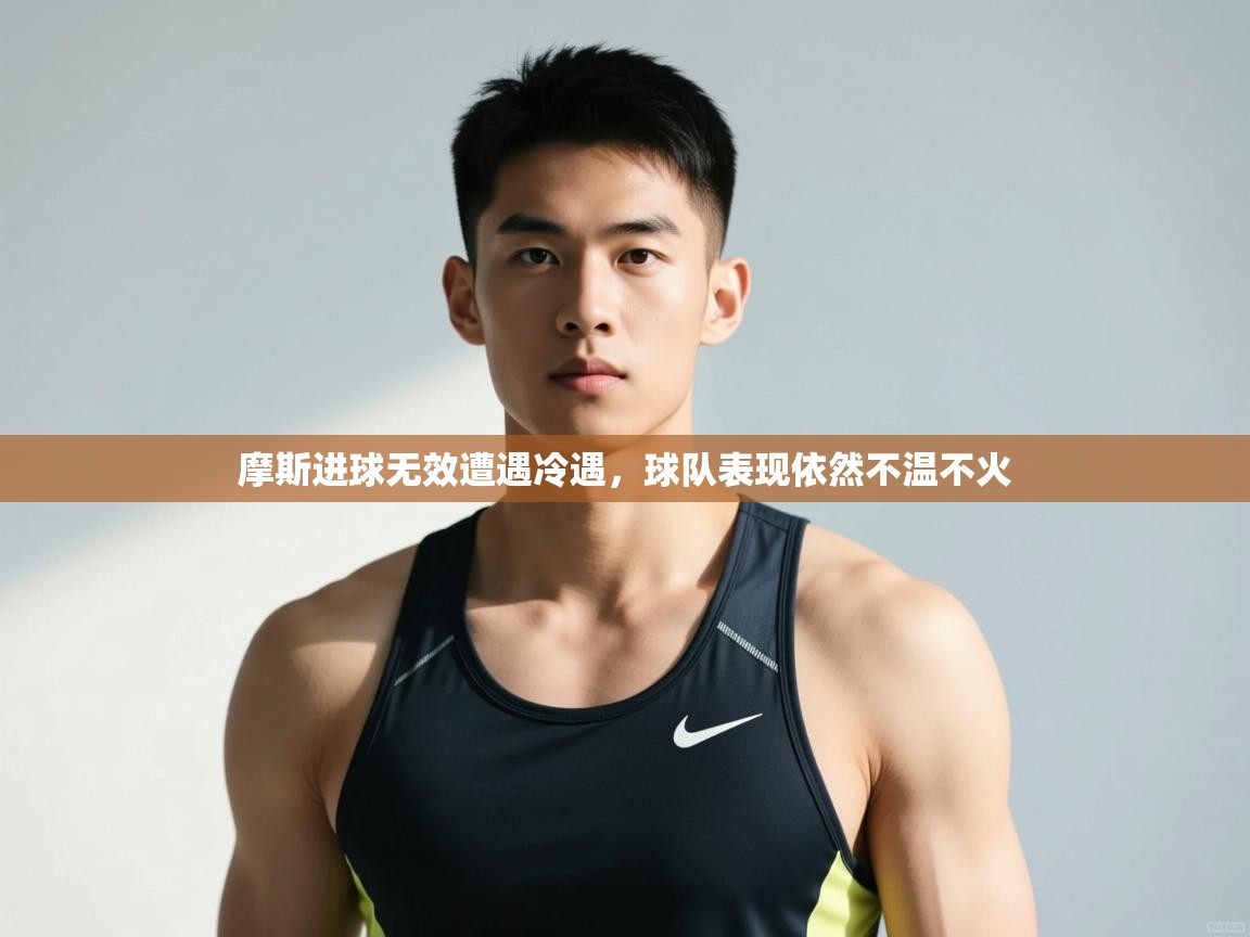 开云入口-摩斯进球无效遭遇冷遇,球队表现依然不温不火  第1张