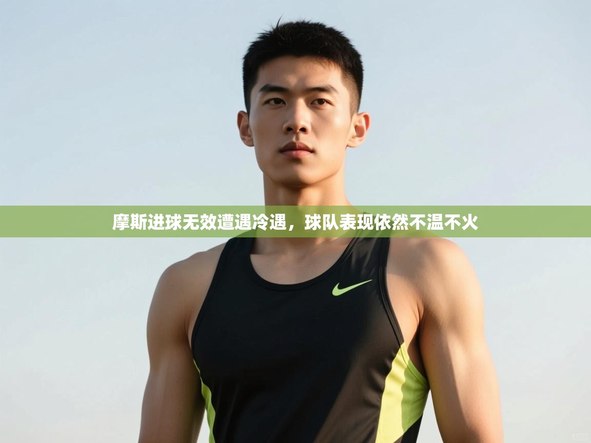 开云入口-摩斯进球无效遭遇冷遇,球队表现依然不温不火  第3张