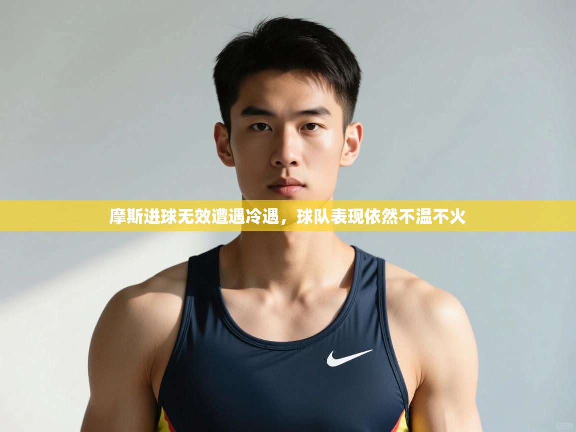 开云入口-摩斯进球无效遭遇冷遇,球队表现依然不温不火  第4张