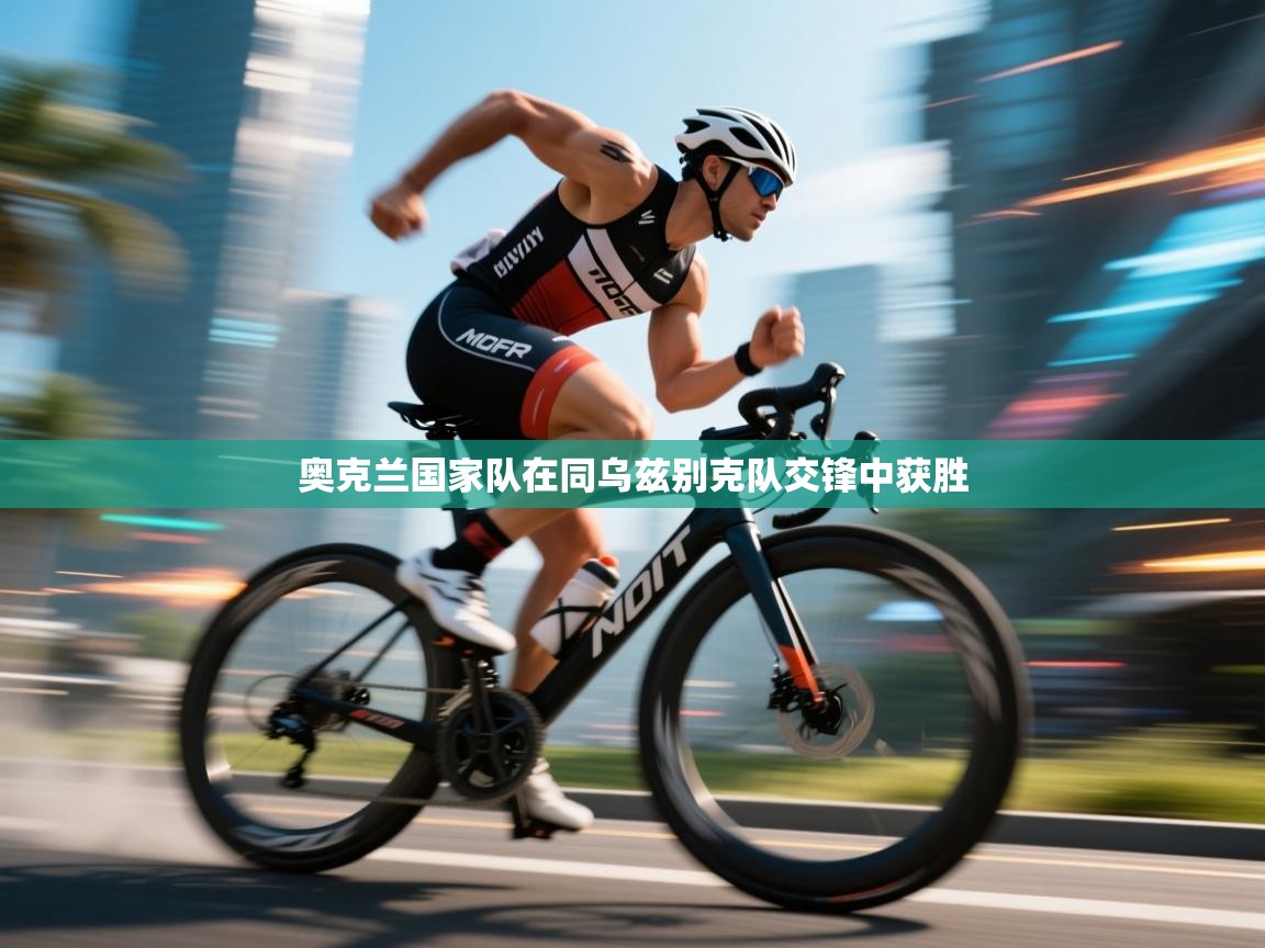 开云体育官方版下载-奥克兰国家队在同乌兹别克队交锋中获胜  第3张