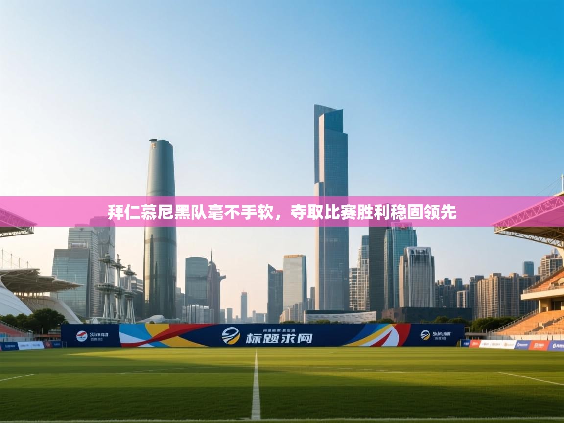 开运体育-拜仁慕尼黑队毫不手软,夺取比赛胜利稳固领先 第1张