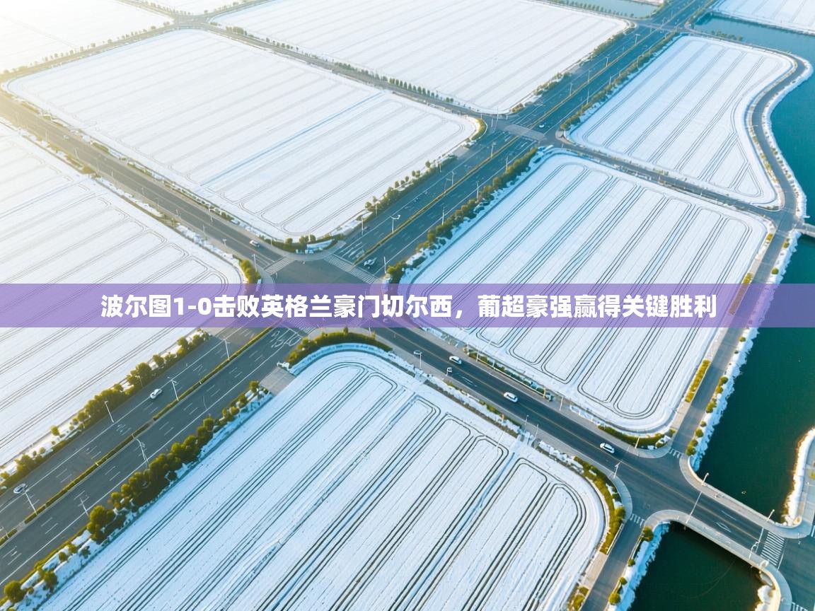 开云体育入口注册-波尔图1-0击败英格兰豪门切尔西,葡超豪强赢得关键胜利 第1张