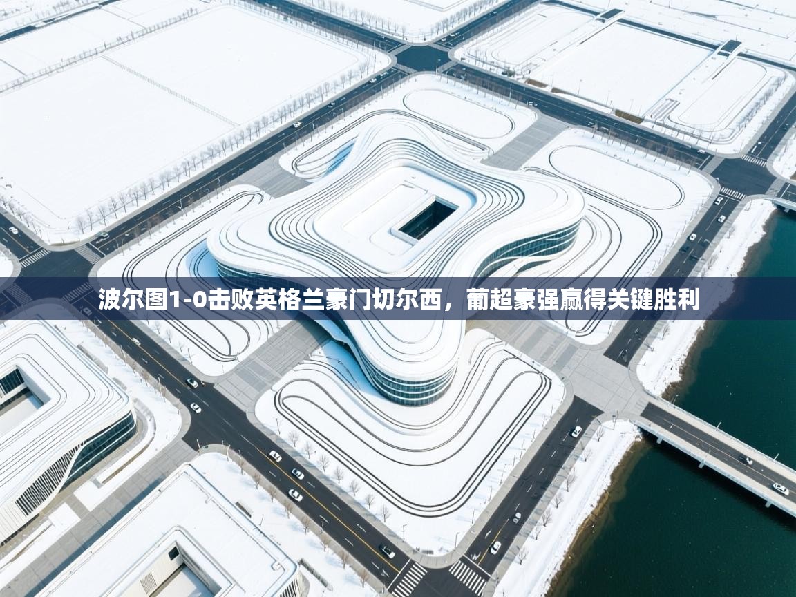 开云体育入口注册-波尔图1-0击败英格兰豪门切尔西,葡超豪强赢得关键胜利 第2张