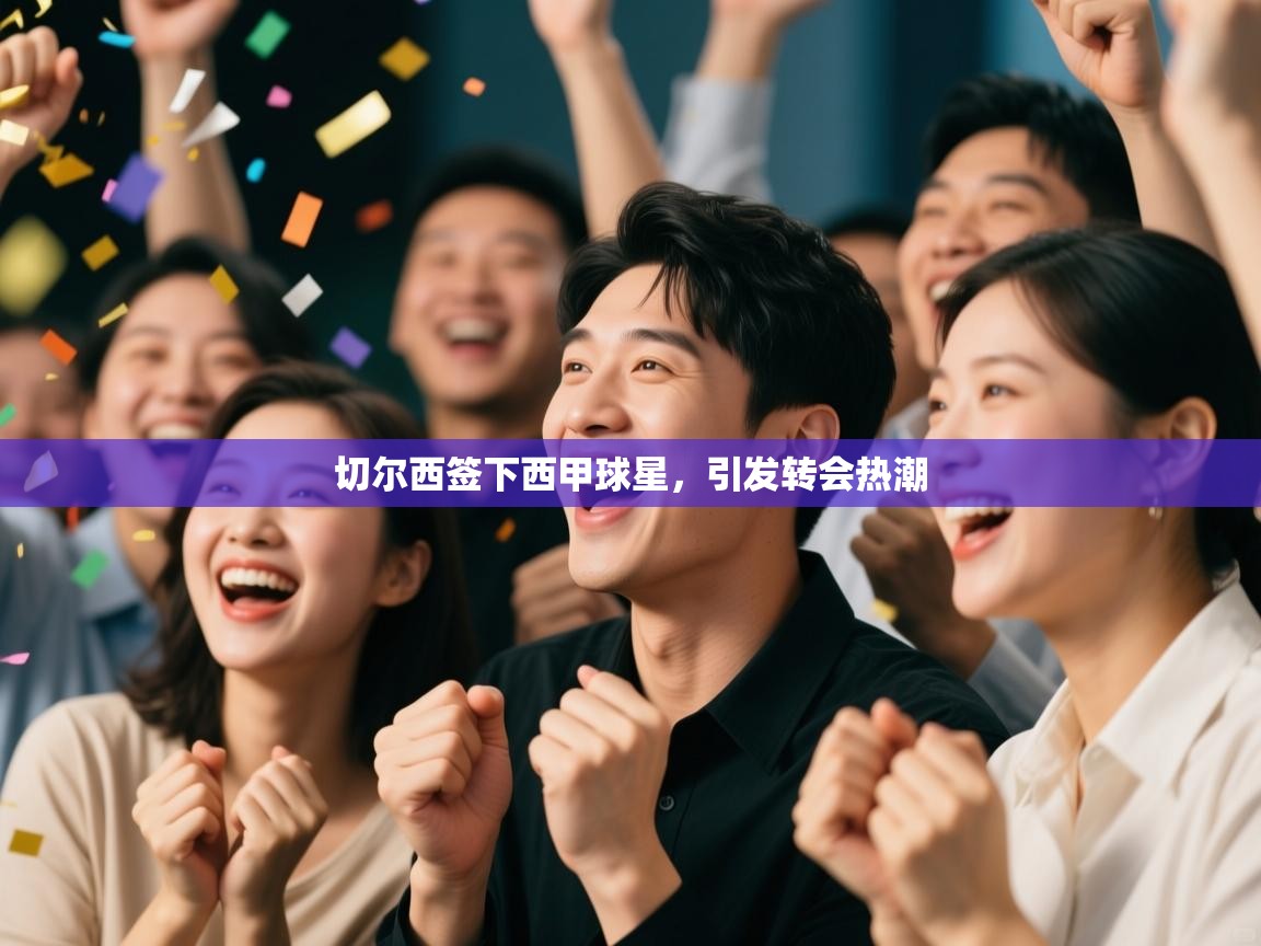 开云平台-切尔西签下西甲球星，引发转会热潮  第4张