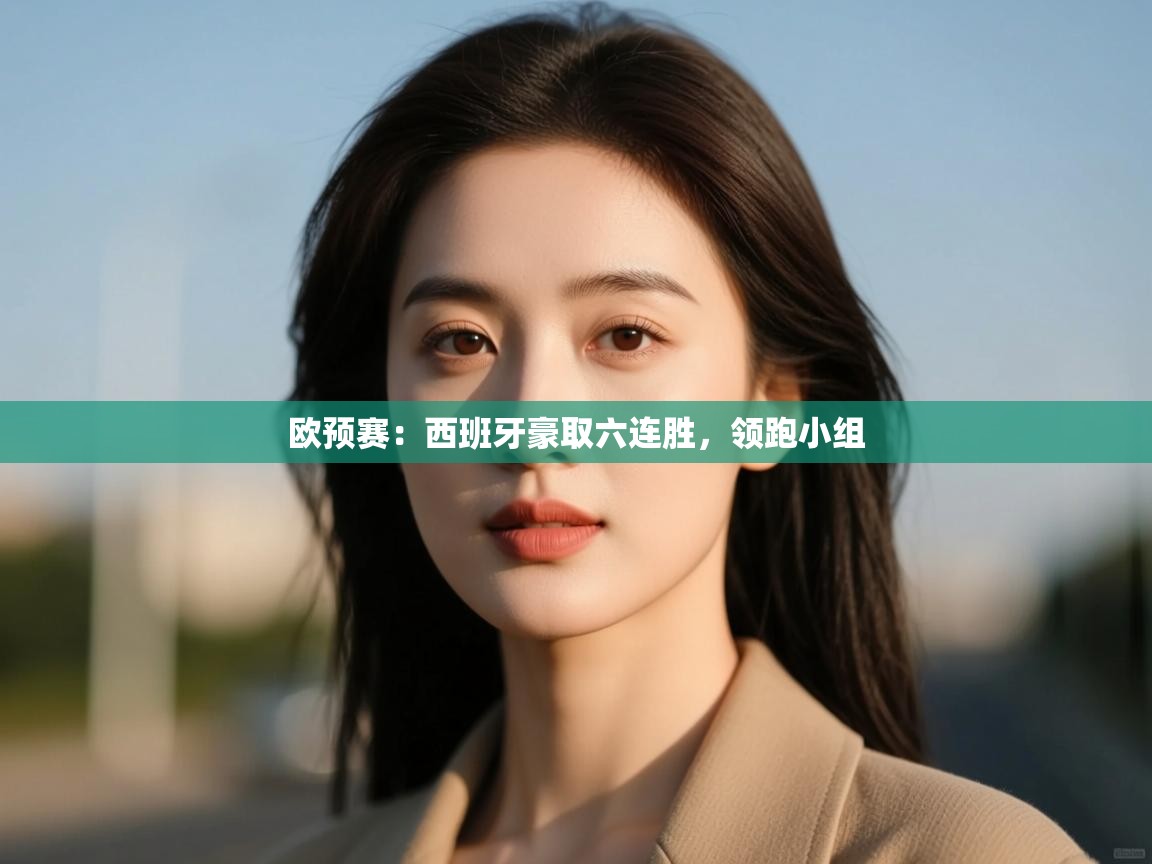 开云体育客服在线咨询-欧预赛：西班牙豪取六连胜，领跑小组  第4张