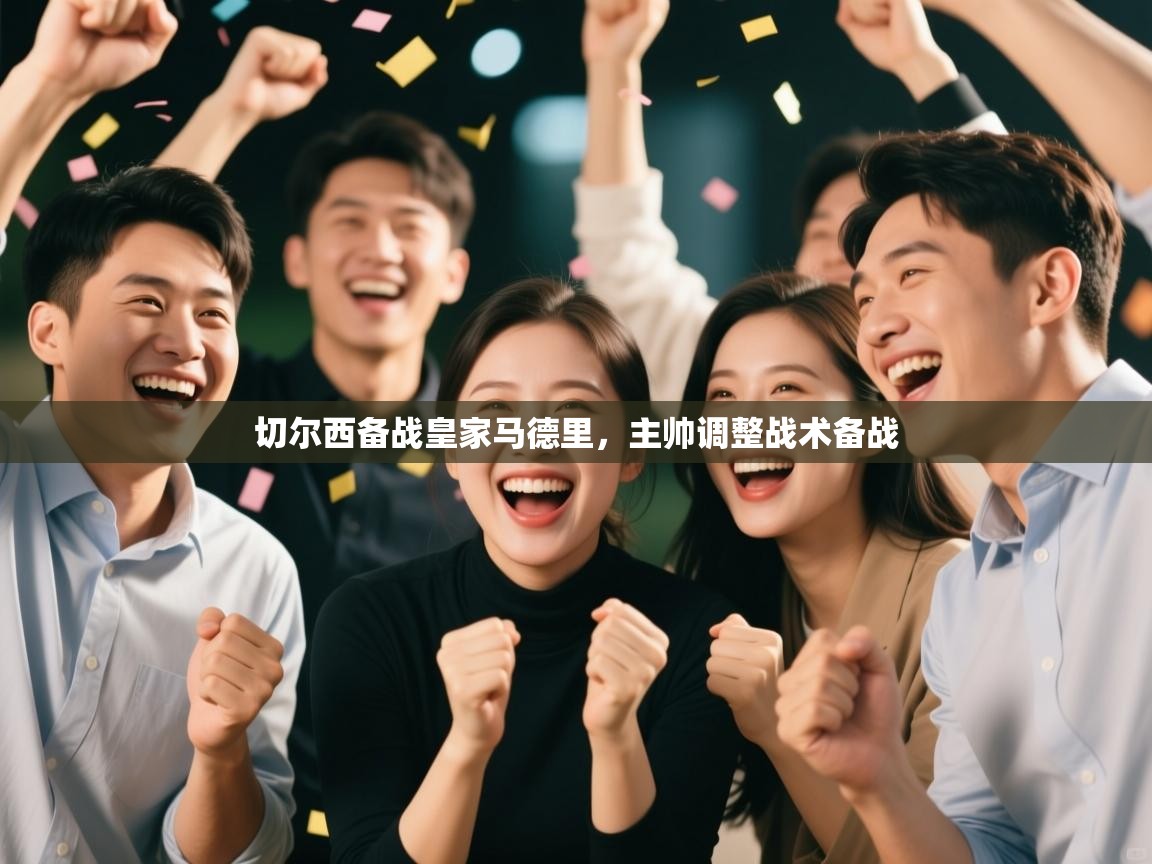 开云体育登录入口-切尔西备战皇家马德里,主帅调整战术备战 第2张