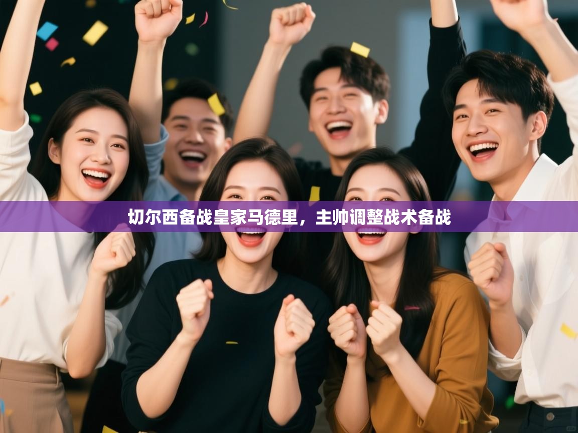 开云体育登录入口-切尔西备战皇家马德里,主帅调整战术备战 第1张