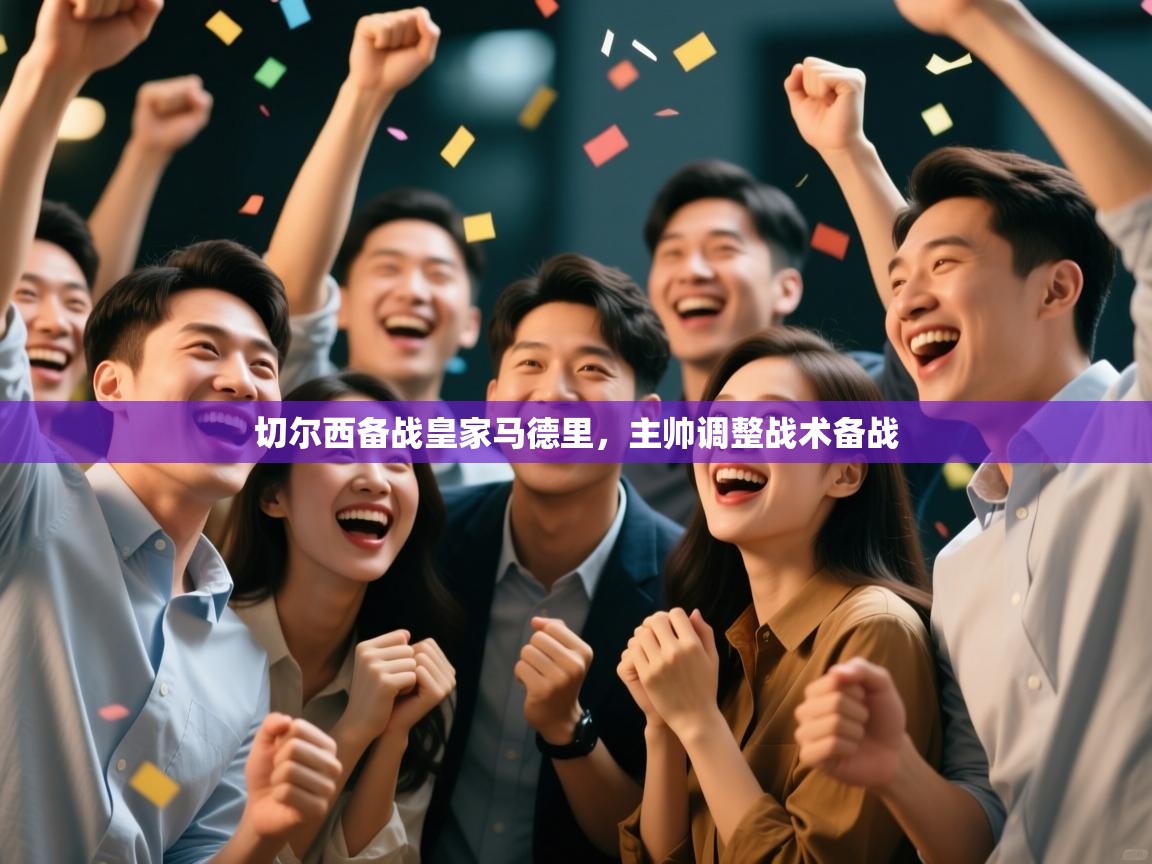 开云体育登录入口-切尔西备战皇家马德里,主帅调整战术备战 第3张