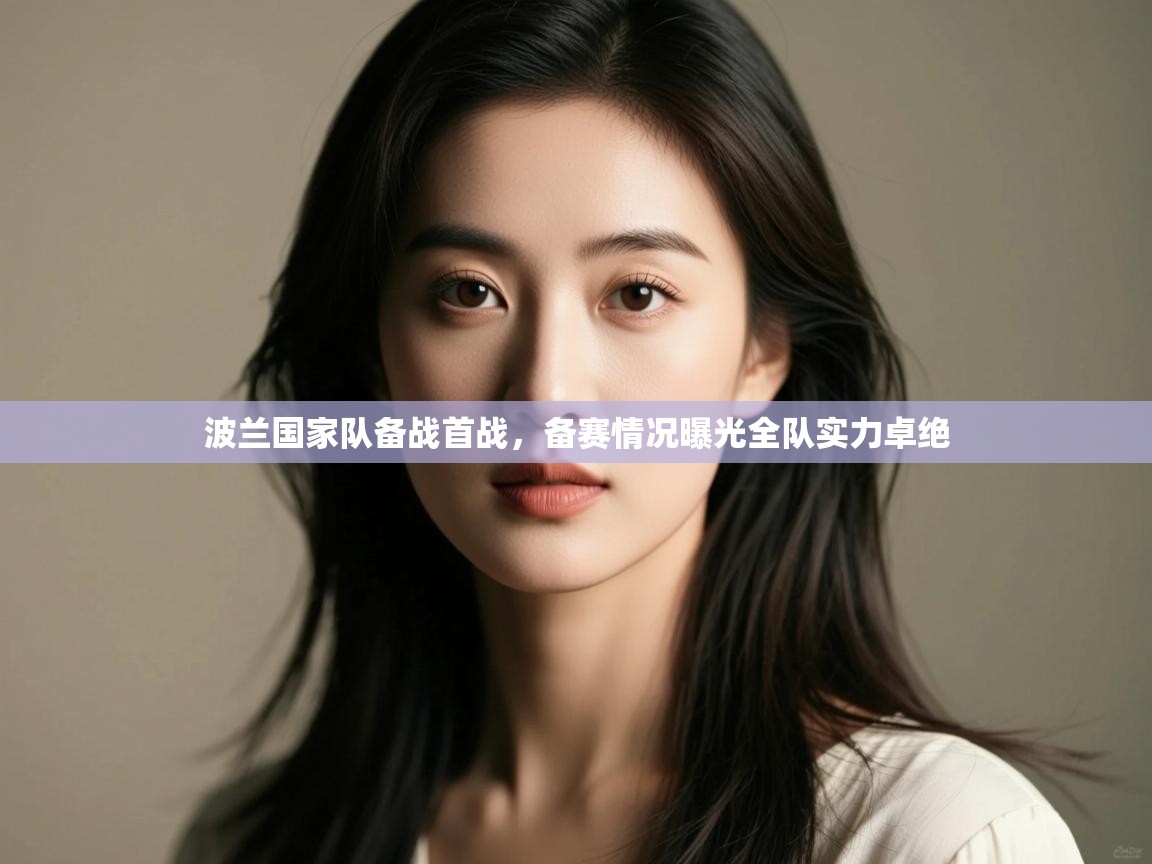 开云体育VIP权益说明-波兰国家队备战首战，备赛情况曝光全队实力卓绝  第3张