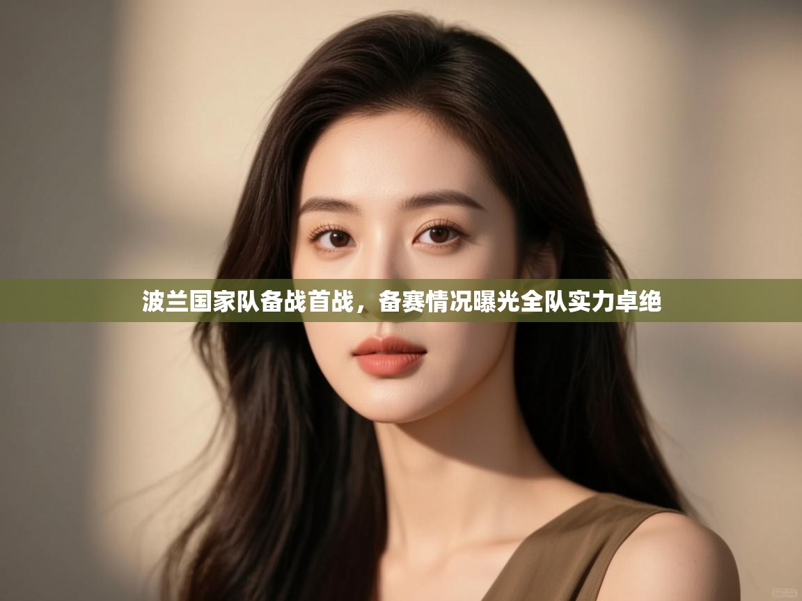 开云体育VIP权益说明-波兰国家队备战首战，备赛情况曝光全队实力卓绝  第4张