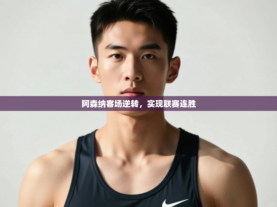 开运体育入口-阿森纳客场逆转,实现联赛连胜 第4张