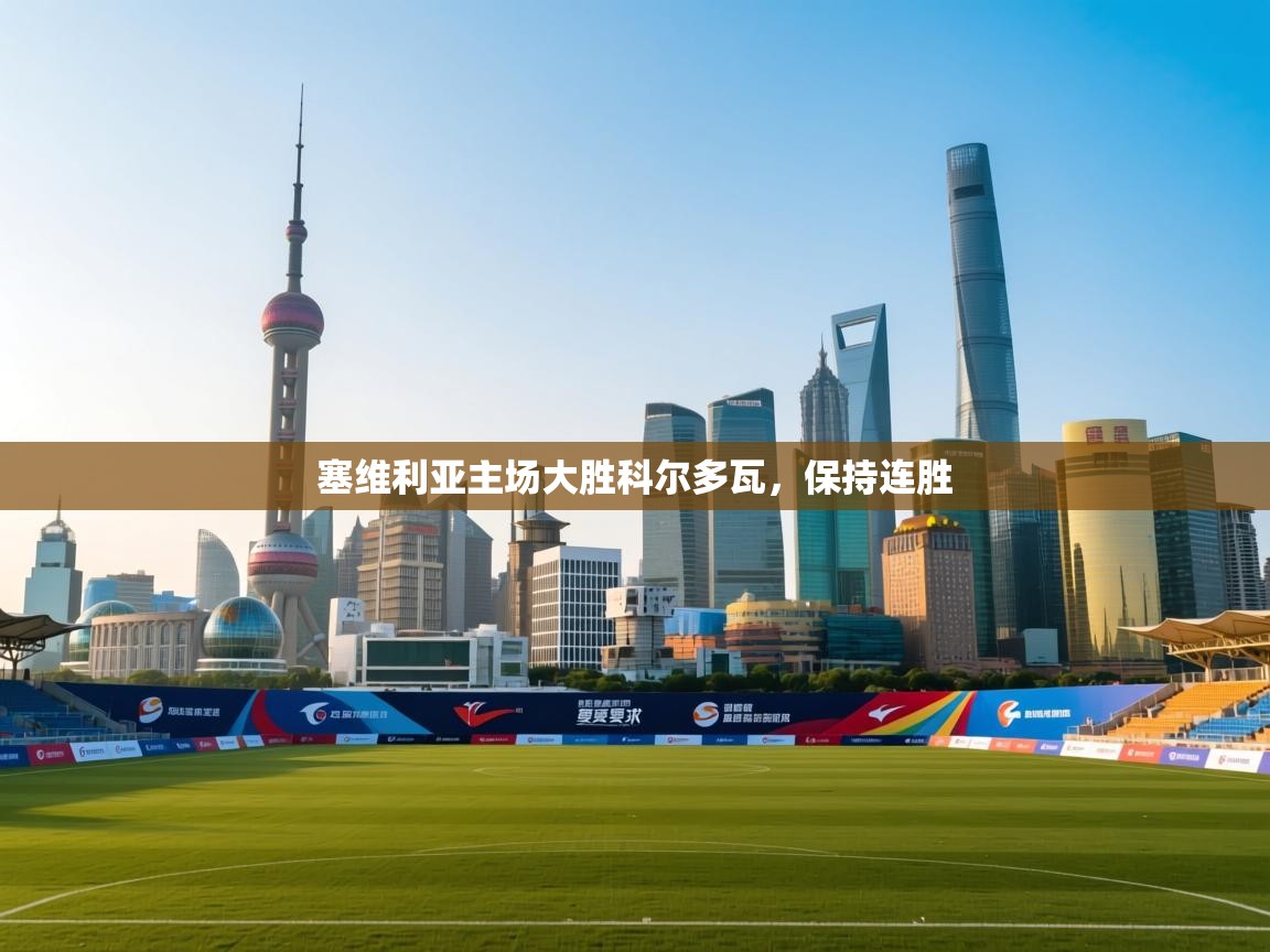 开云体育极速下载镜像-塞维利亚主场大胜科尔多瓦,保持连胜 第2张