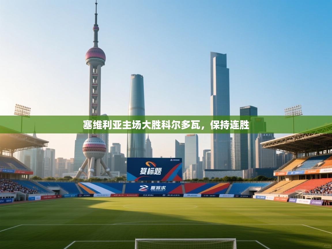 开云体育极速下载镜像-塞维利亚主场大胜科尔多瓦,保持连胜 第3张