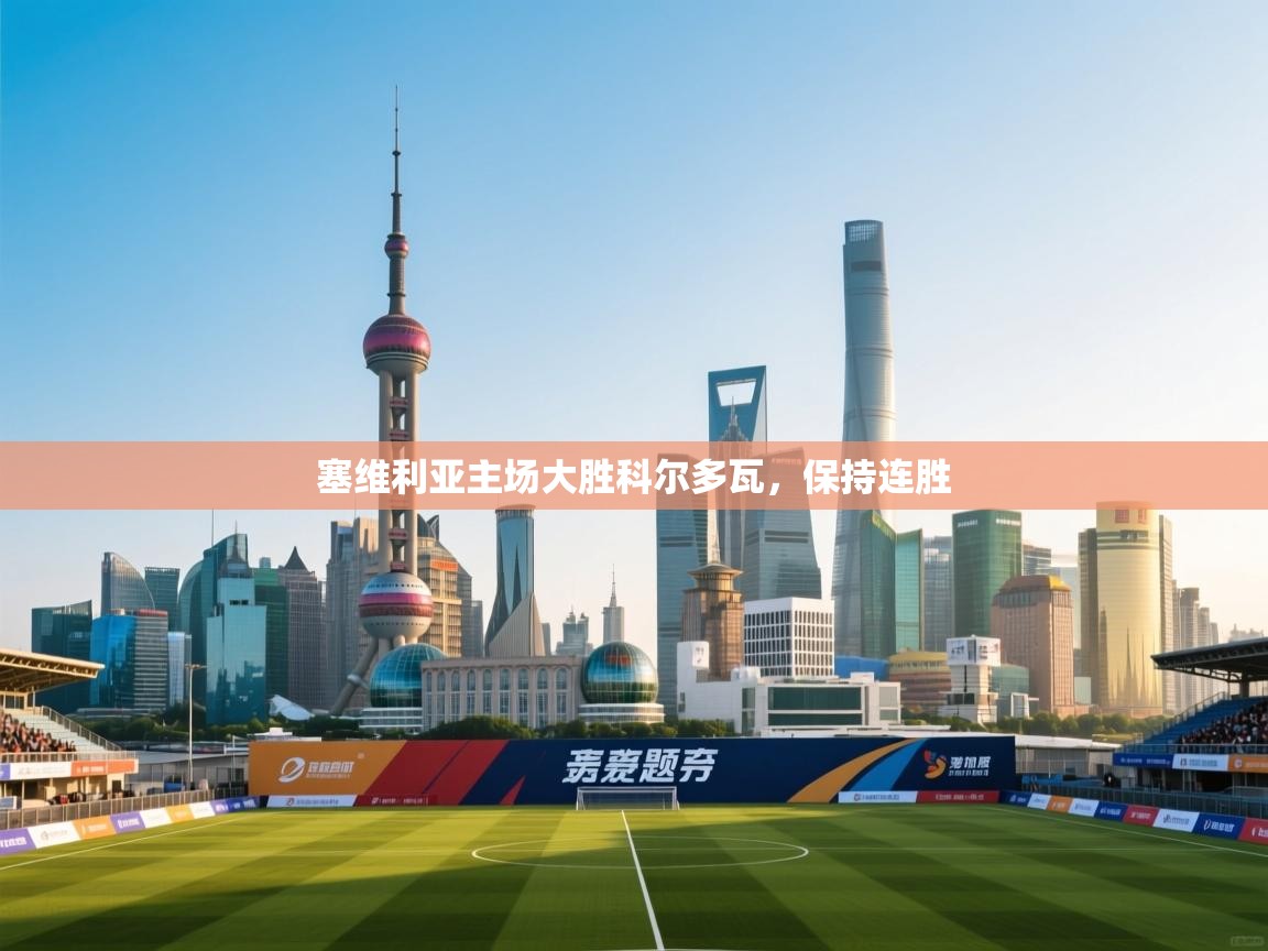 开云体育极速下载镜像-塞维利亚主场大胜科尔多瓦,保持连胜 第4张