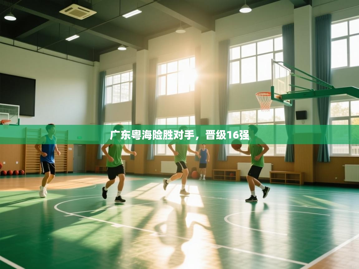 开云网页版-广东粤海险胜对手，晋级16强  第4张