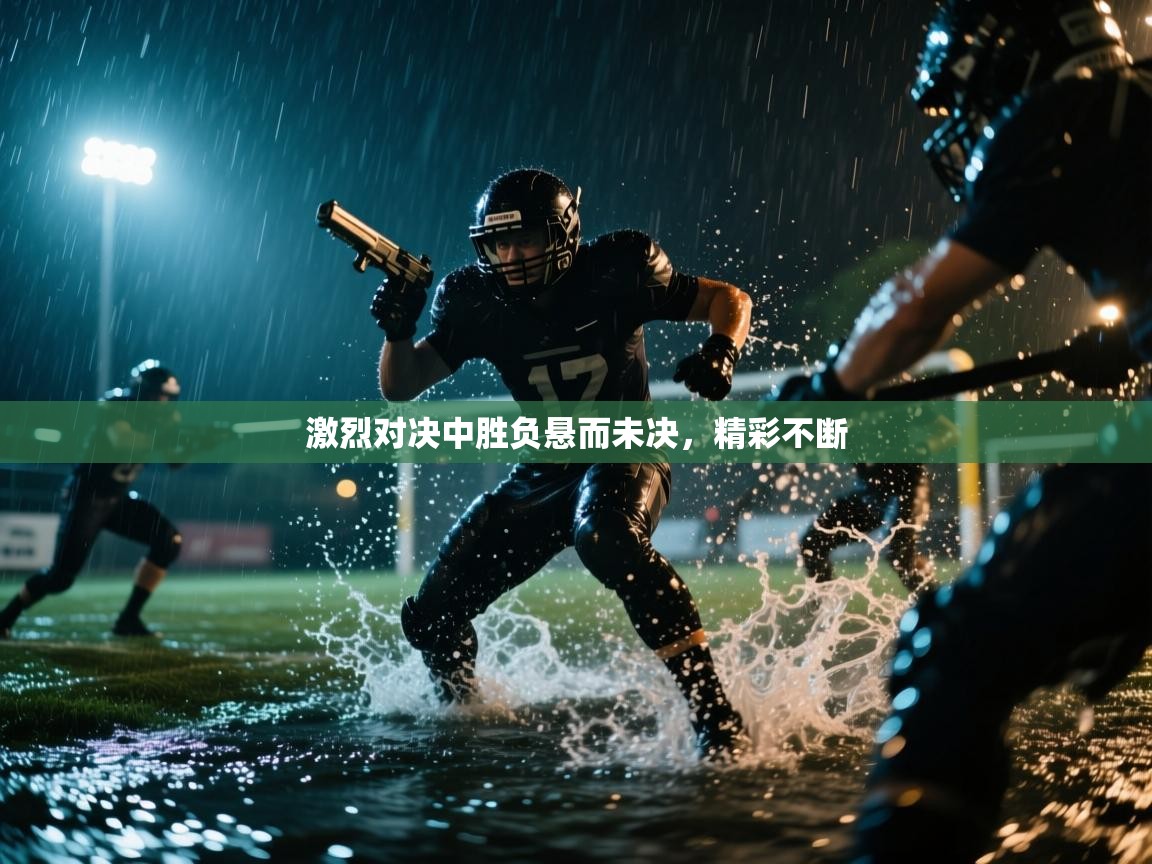 开云客服-激烈对决中胜负悬而未决,精彩不断 第2张