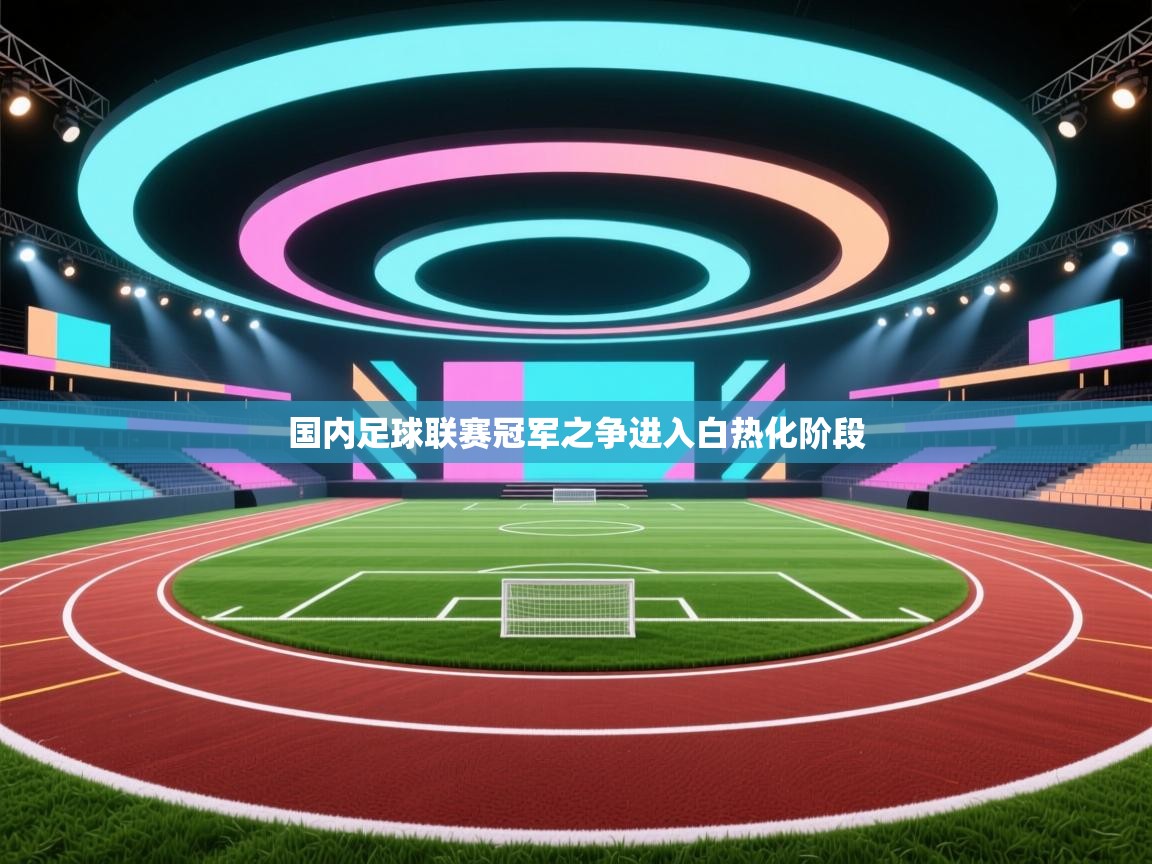 开云体育在线观看-国内足球联赛冠军之争进入白热化阶段 第1张