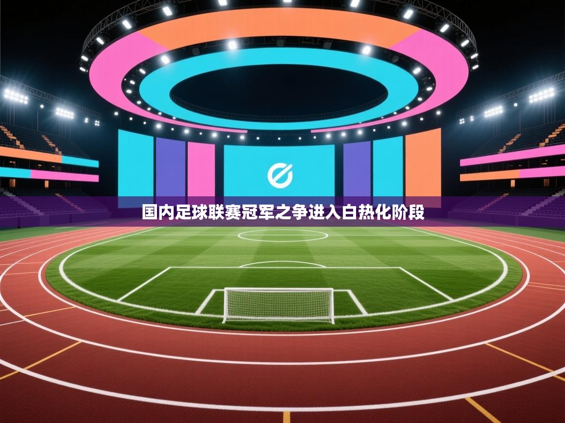 开云体育在线观看-国内足球联赛冠军之争进入白热化阶段 第2张