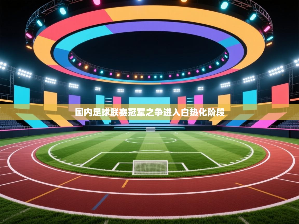 开云体育在线观看-国内足球联赛冠军之争进入白热化阶段 第3张