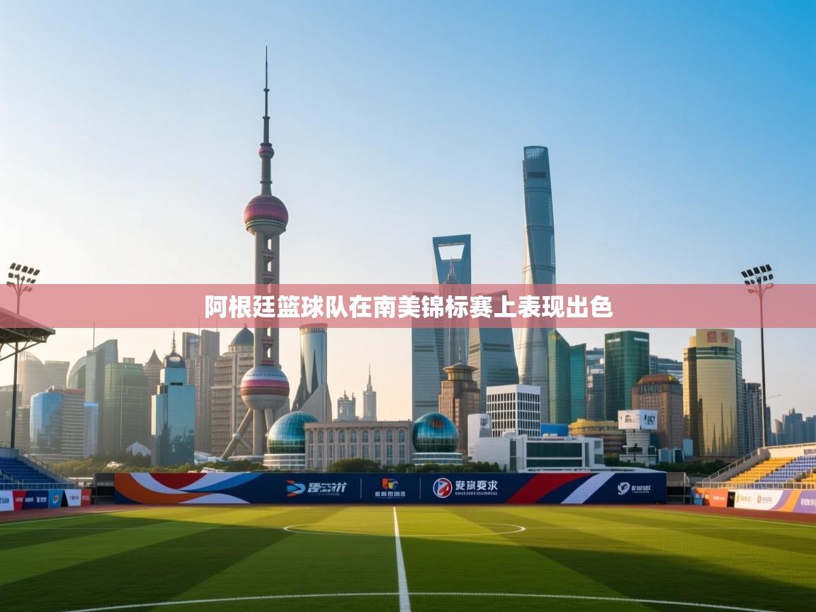 开云体育赛程表查询-阿根廷篮球队在南美锦标赛上表现出色 第1张