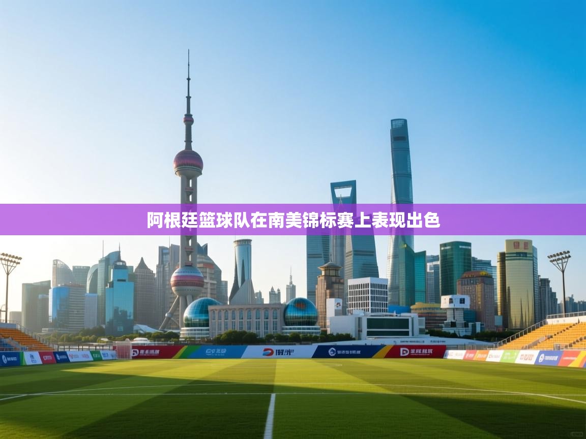 开云体育赛程表查询-阿根廷篮球队在南美锦标赛上表现出色 第3张