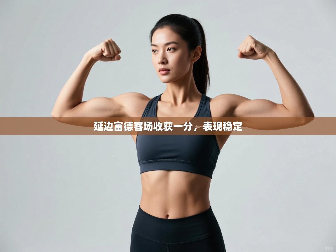 开云体育app官网入口-延边富德客场收获一分，表现稳定