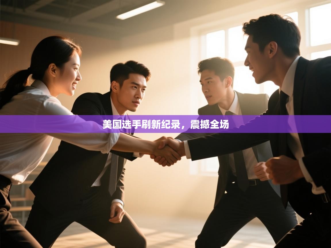 开云体育在线-美国选手刷新纪录，震撼全场  第4张