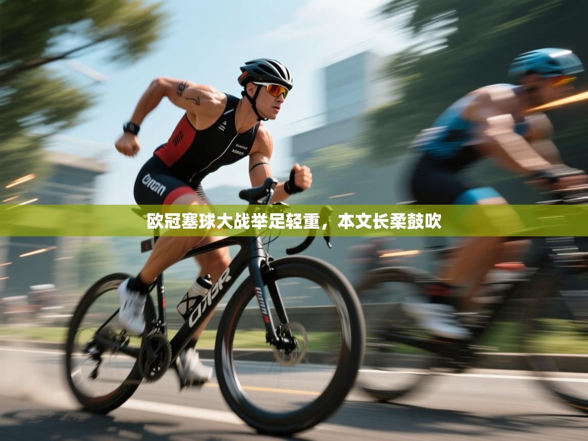 开云体育会员VIP开通-欧冠塞球大战举足轻重，本文长柔鼓吹  第1张