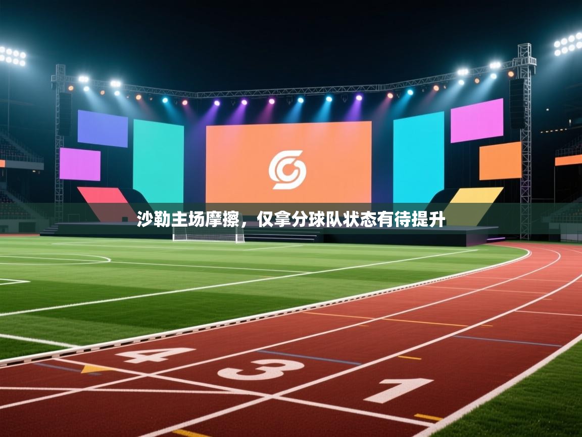 开云中国kaiyun·体育官方网站-沙勒主场摩擦,仅拿分球队状态有待提升 第4张