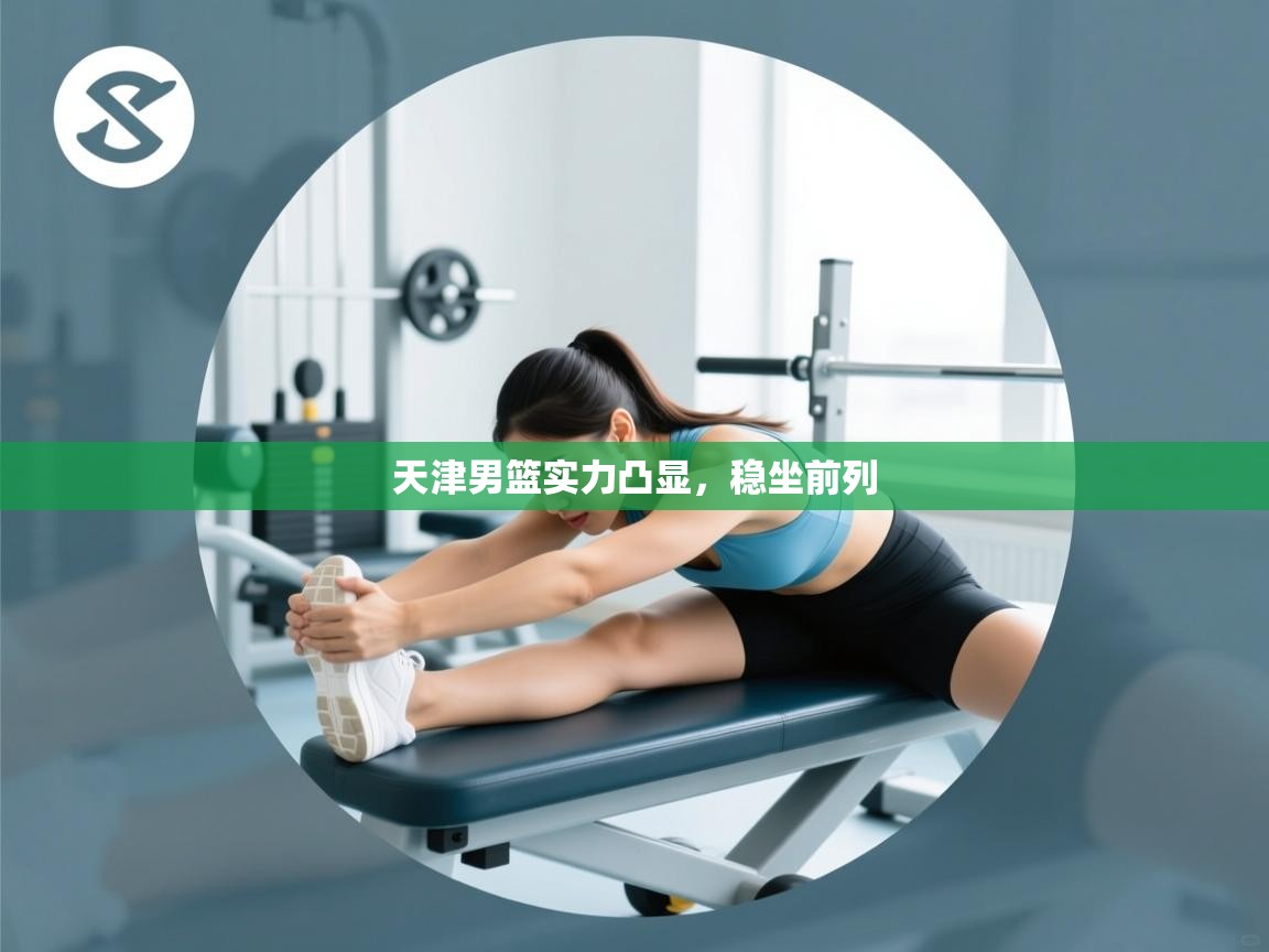 kaiyun开运·体育官方网站-天津男篮实力凸显，稳坐前列  第2张