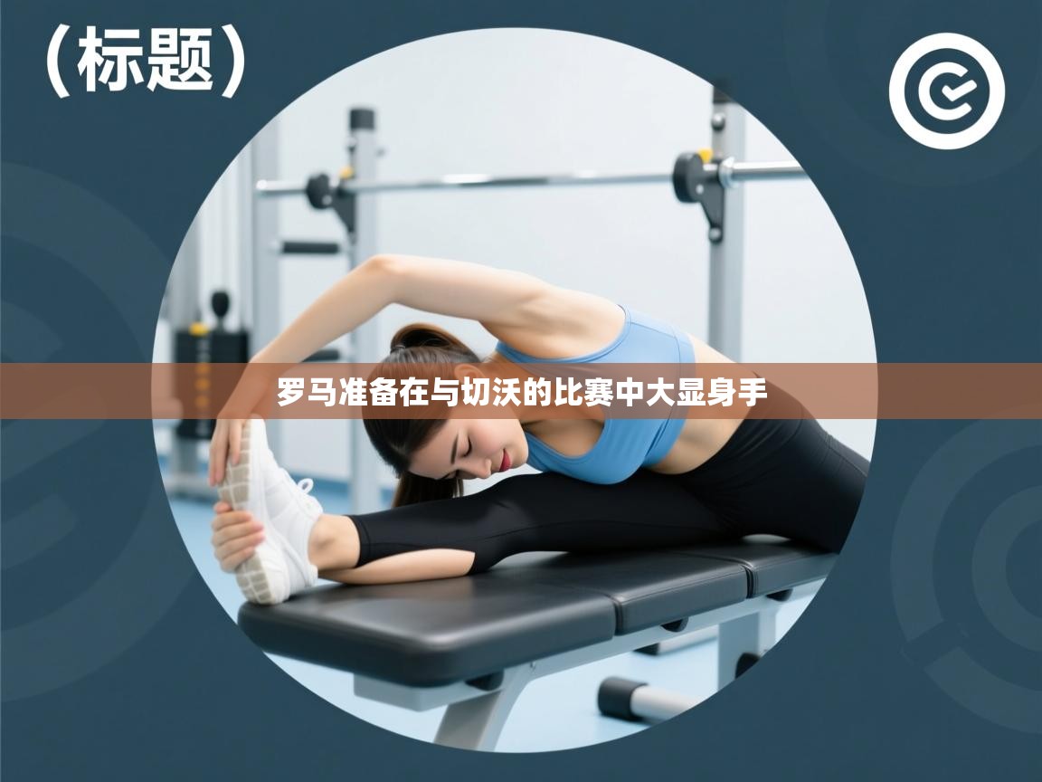 开云体育版本更新日志2025-罗马准备在与切沃的比赛中大显身手  第2张