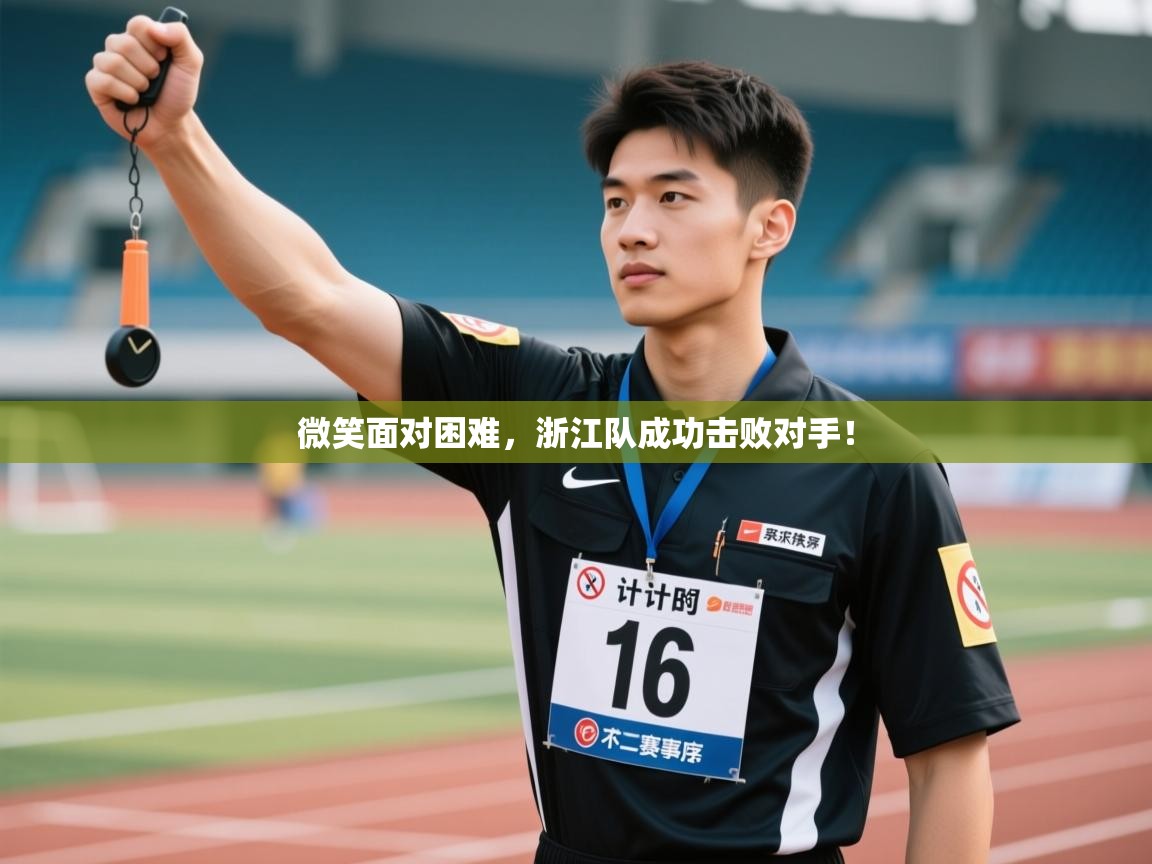 开云体育英文版入口-微笑面对困难，浙江队成功击败对手！  第1张