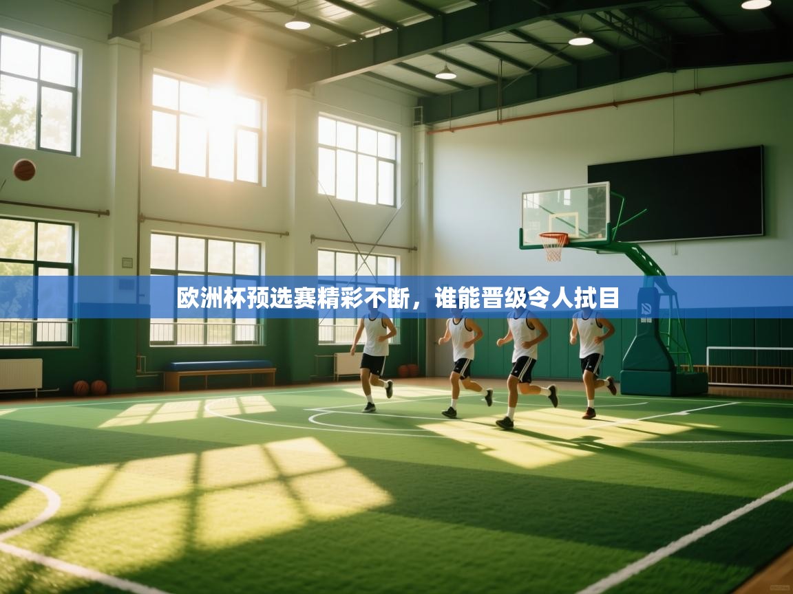 开云体育官方版下载-欧洲杯预选赛精彩不断，谁能晋级令人拭目  第1张