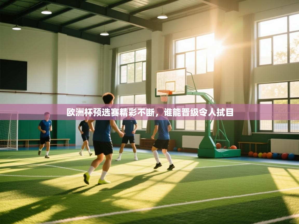 开云体育官方版下载-欧洲杯预选赛精彩不断，谁能晋级令人拭目  第2张