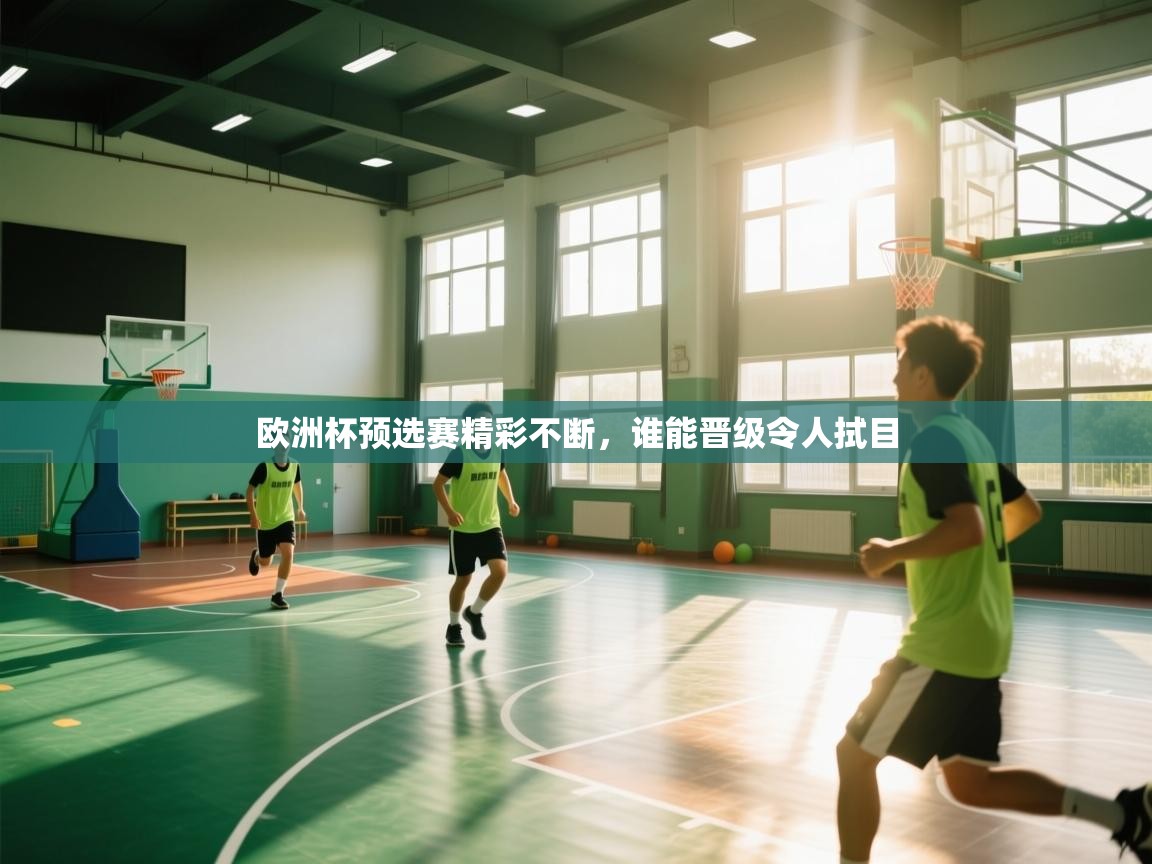 开云体育官方版下载-欧洲杯预选赛精彩不断，谁能晋级令人拭目  第3张