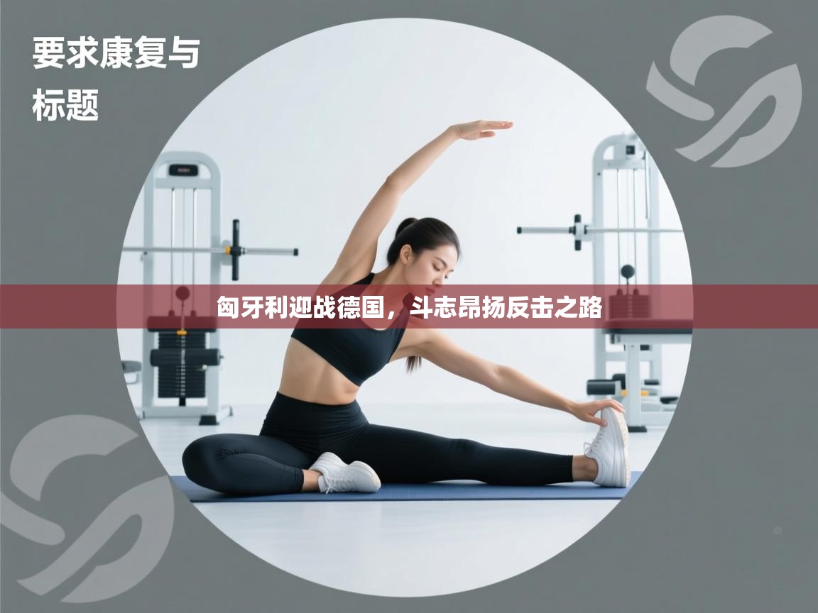 开云体育苹果版下载-匈牙利迎战德国，斗志昂扬反击之路  第1张