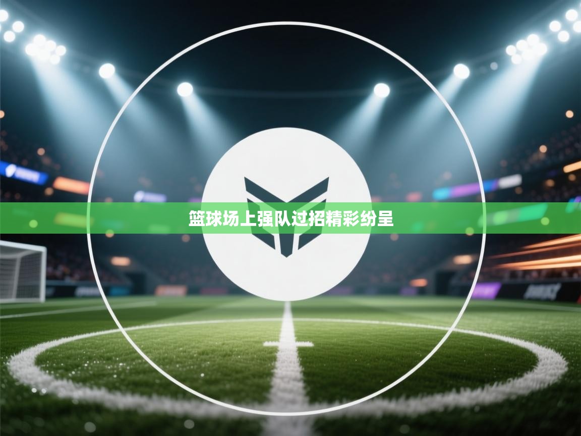 开云体育注册-篮球场上强队过招精彩纷呈  第1张