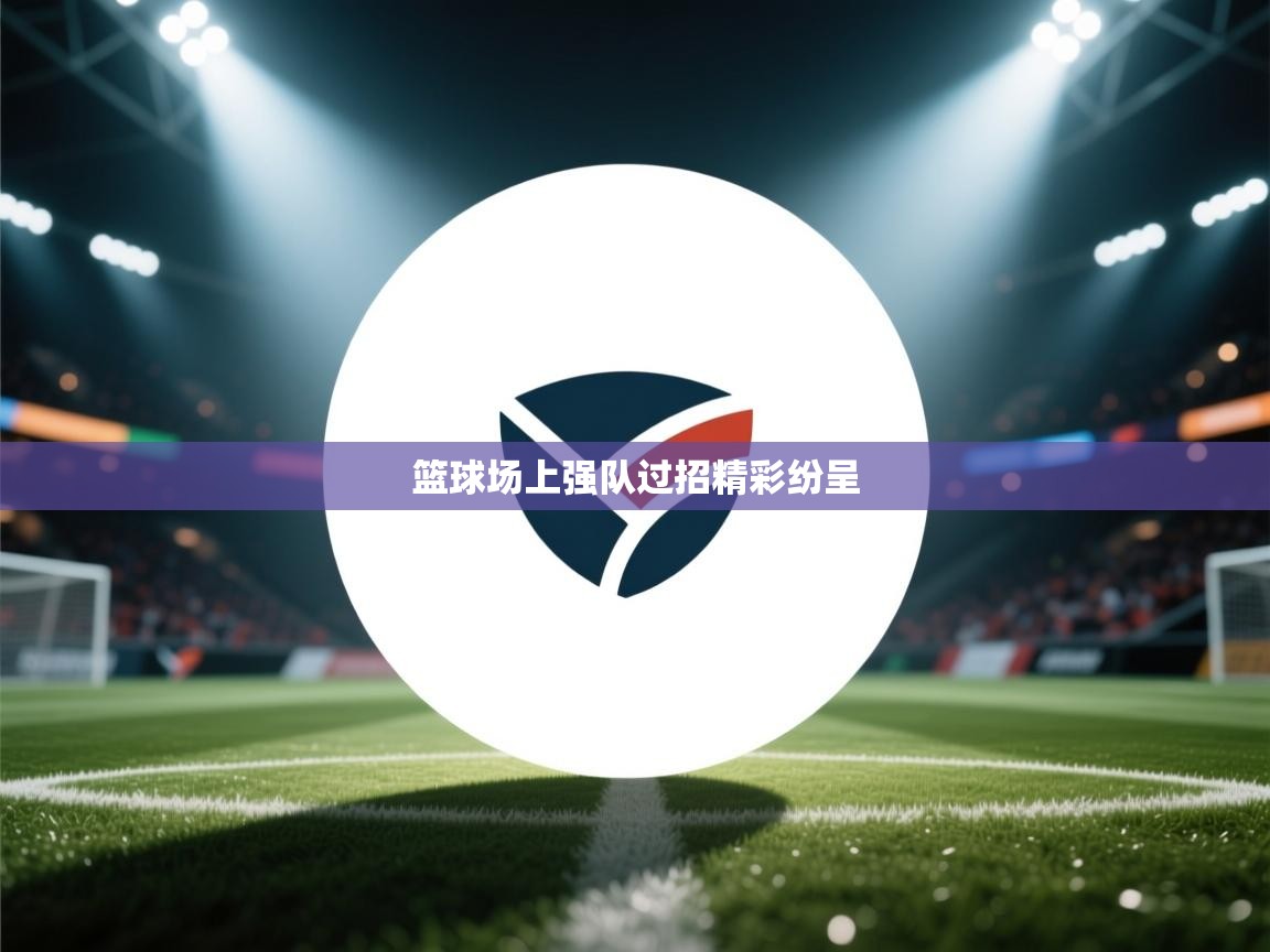 开云体育注册-篮球场上强队过招精彩纷呈  第4张