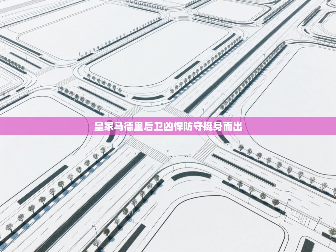 开云体育英文版入口-皇家马德里后卫凶悍防守挺身而出  第3张