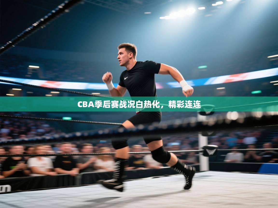 云开体育官方app下载-CBA季后赛战况白热化，精彩连连  第4张